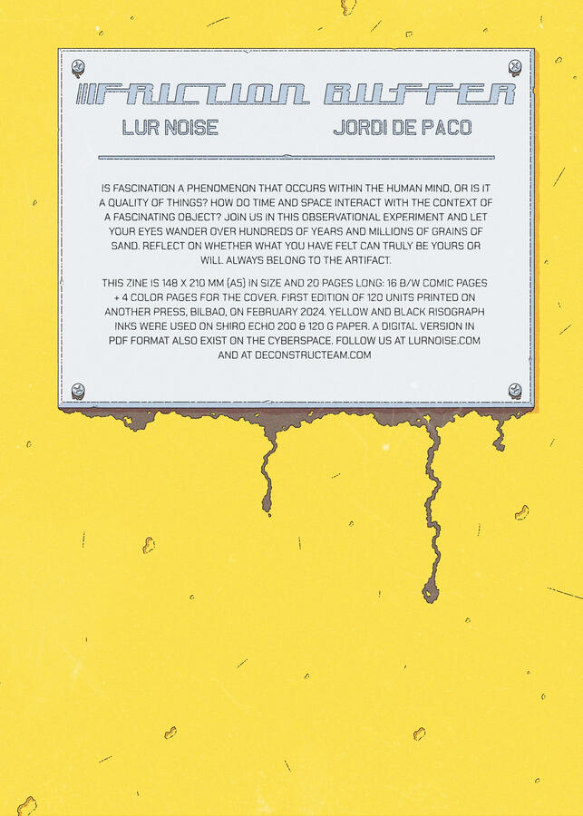 Cover of the comic Friction Buffer. It shows a grey metallic plaque atop a yellow metallic surface. On the plaque, the title, credits, synopsis and technical data about the zine can be seen. Cover of the comic Friction Buffer. It shows a grey metallic plaque atop a yellow metallic surface. On the plaque, the title, credits, synopsis and technical data about the zine can be seen.